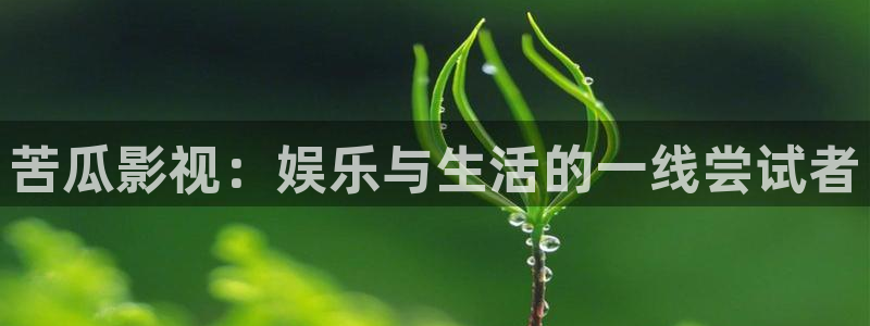 蓝莓视频官网app网页入口：苦瓜影视：娱乐与生活的一线尝试者