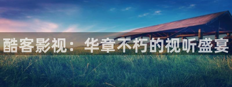 蓝莓cc视频：酷客影视：华章不朽的视听盛宴